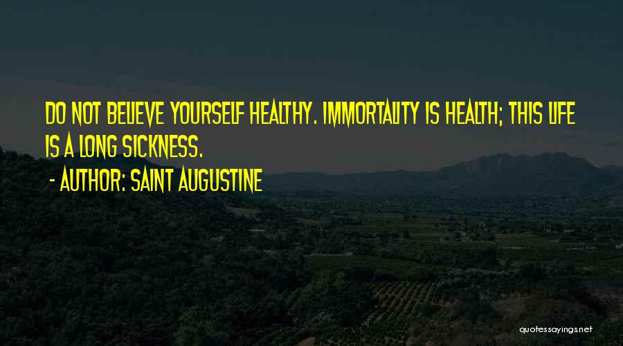 Saint Augustine Quotes: Do Not Believe Yourself Healthy. Immortality Is Health; This Life Is A Long Sickness.