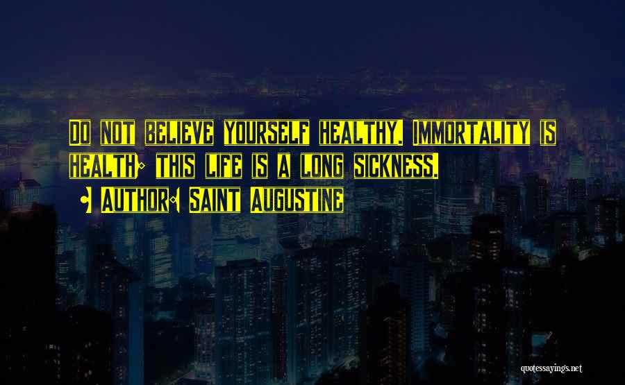 Saint Augustine Quotes: Do Not Believe Yourself Healthy. Immortality Is Health; This Life Is A Long Sickness.