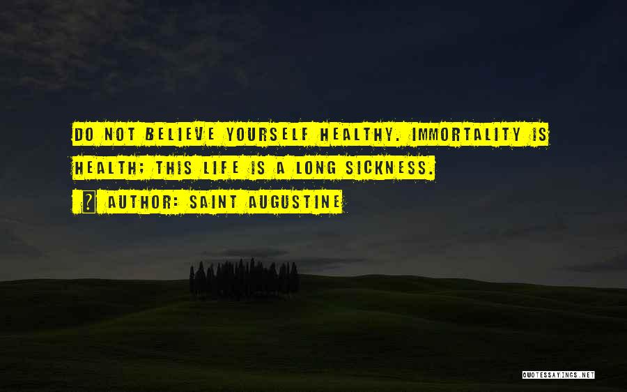 Saint Augustine Quotes: Do Not Believe Yourself Healthy. Immortality Is Health; This Life Is A Long Sickness.