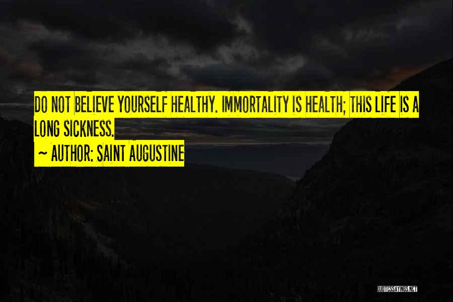 Saint Augustine Quotes: Do Not Believe Yourself Healthy. Immortality Is Health; This Life Is A Long Sickness.