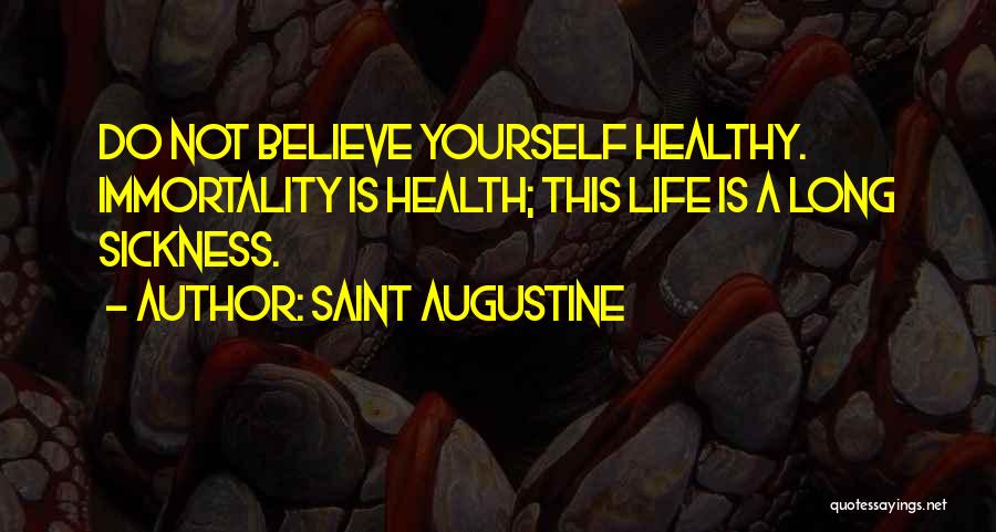 Saint Augustine Quotes: Do Not Believe Yourself Healthy. Immortality Is Health; This Life Is A Long Sickness.