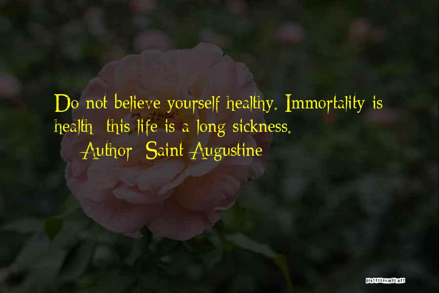 Saint Augustine Quotes: Do Not Believe Yourself Healthy. Immortality Is Health; This Life Is A Long Sickness.