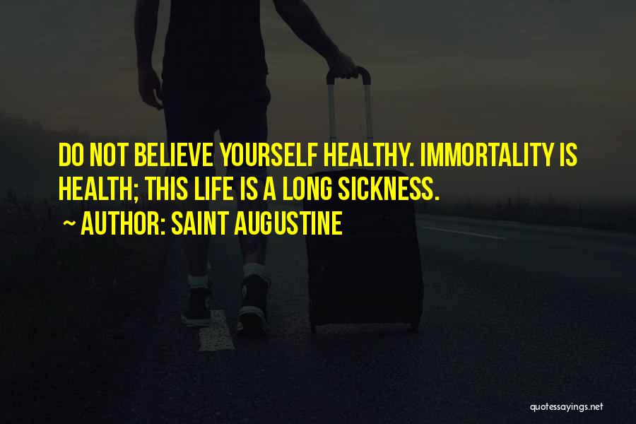 Saint Augustine Quotes: Do Not Believe Yourself Healthy. Immortality Is Health; This Life Is A Long Sickness.