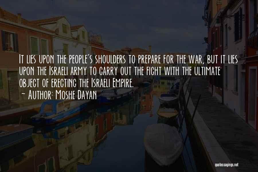 Moshe Dayan Quotes: It Lies Upon The People's Shoulders To Prepare For The War, But It Lies Upon The Israeli Army To Carry