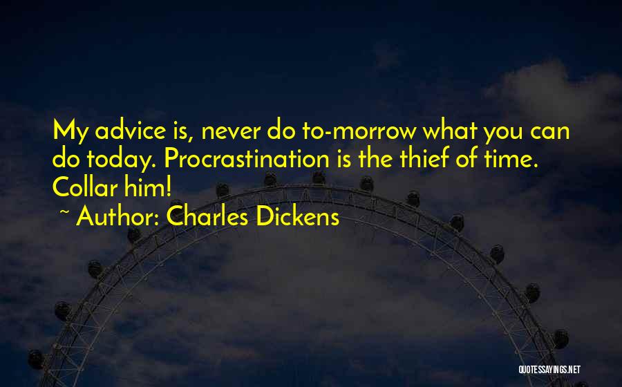 Charles Dickens Quotes: My Advice Is, Never Do To-morrow What You Can Do Today. Procrastination Is The Thief Of Time. Collar Him!
