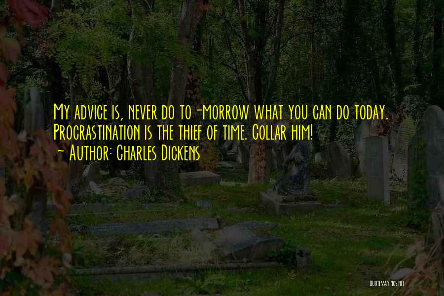 Charles Dickens Quotes: My Advice Is, Never Do To-morrow What You Can Do Today. Procrastination Is The Thief Of Time. Collar Him!