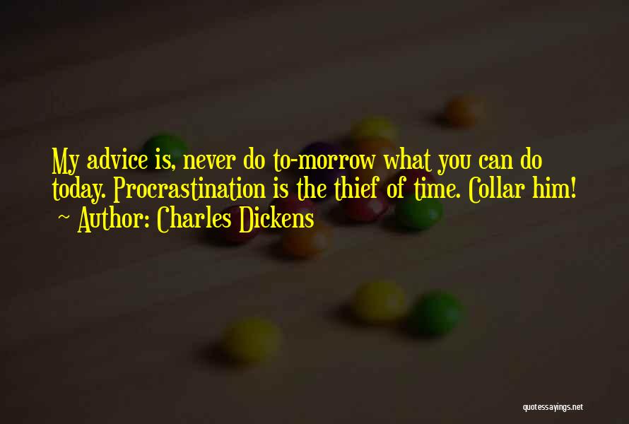 Charles Dickens Quotes: My Advice Is, Never Do To-morrow What You Can Do Today. Procrastination Is The Thief Of Time. Collar Him!