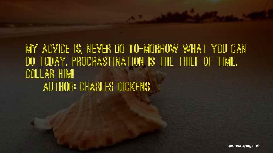Charles Dickens Quotes: My Advice Is, Never Do To-morrow What You Can Do Today. Procrastination Is The Thief Of Time. Collar Him!