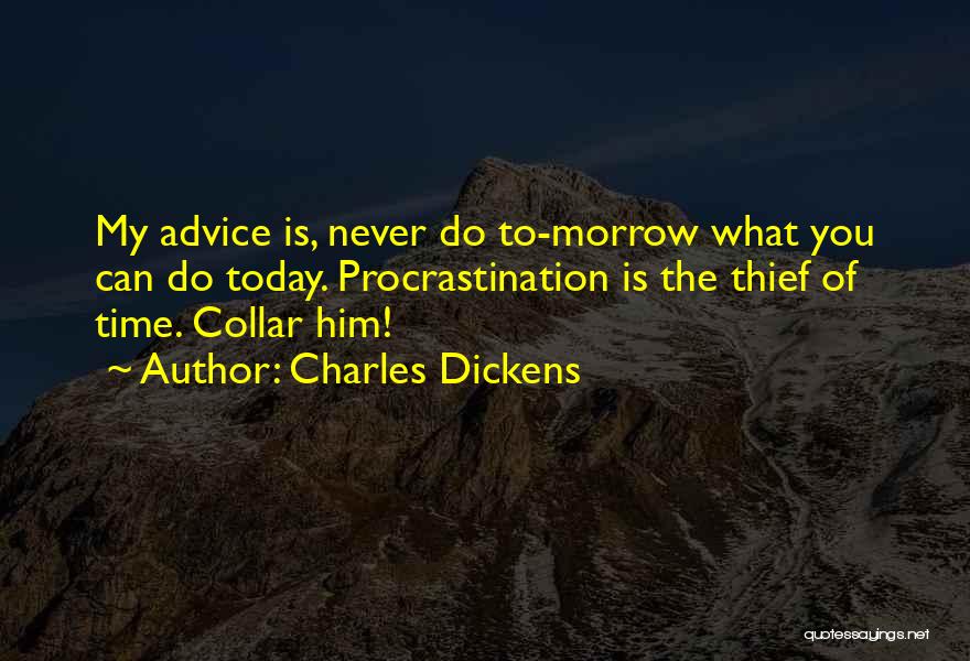 Charles Dickens Quotes: My Advice Is, Never Do To-morrow What You Can Do Today. Procrastination Is The Thief Of Time. Collar Him!