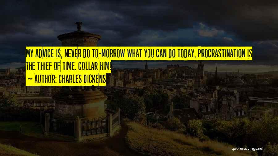 Charles Dickens Quotes: My Advice Is, Never Do To-morrow What You Can Do Today. Procrastination Is The Thief Of Time. Collar Him!