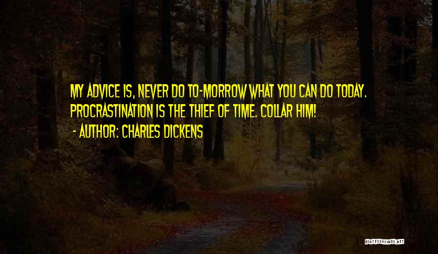 Charles Dickens Quotes: My Advice Is, Never Do To-morrow What You Can Do Today. Procrastination Is The Thief Of Time. Collar Him!