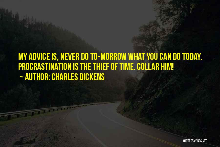 Charles Dickens Quotes: My Advice Is, Never Do To-morrow What You Can Do Today. Procrastination Is The Thief Of Time. Collar Him!