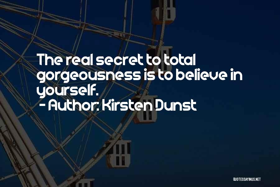 Kirsten Dunst Quotes: The Real Secret To Total Gorgeousness Is To Believe In Yourself.