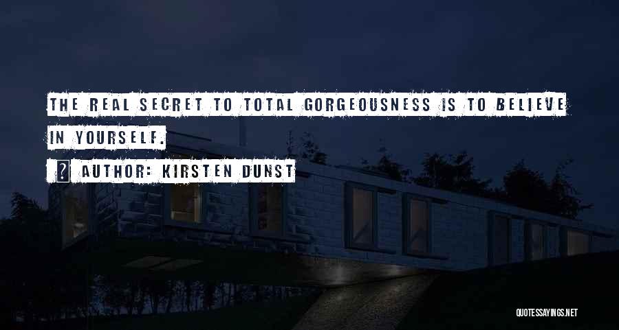 Kirsten Dunst Quotes: The Real Secret To Total Gorgeousness Is To Believe In Yourself.