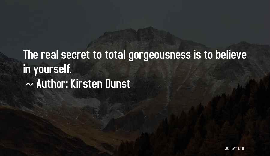 Kirsten Dunst Quotes: The Real Secret To Total Gorgeousness Is To Believe In Yourself.