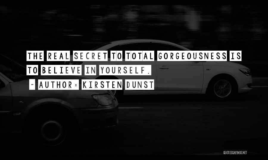 Kirsten Dunst Quotes: The Real Secret To Total Gorgeousness Is To Believe In Yourself.
