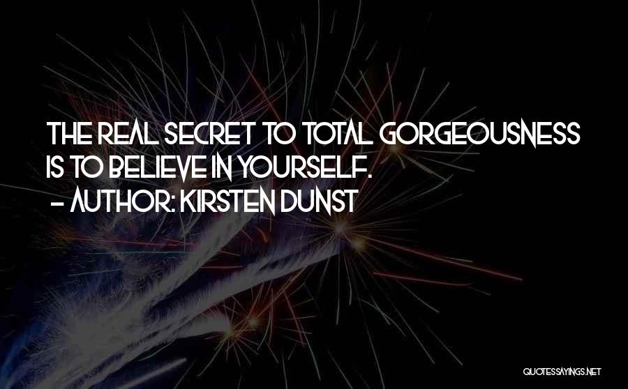 Kirsten Dunst Quotes: The Real Secret To Total Gorgeousness Is To Believe In Yourself.