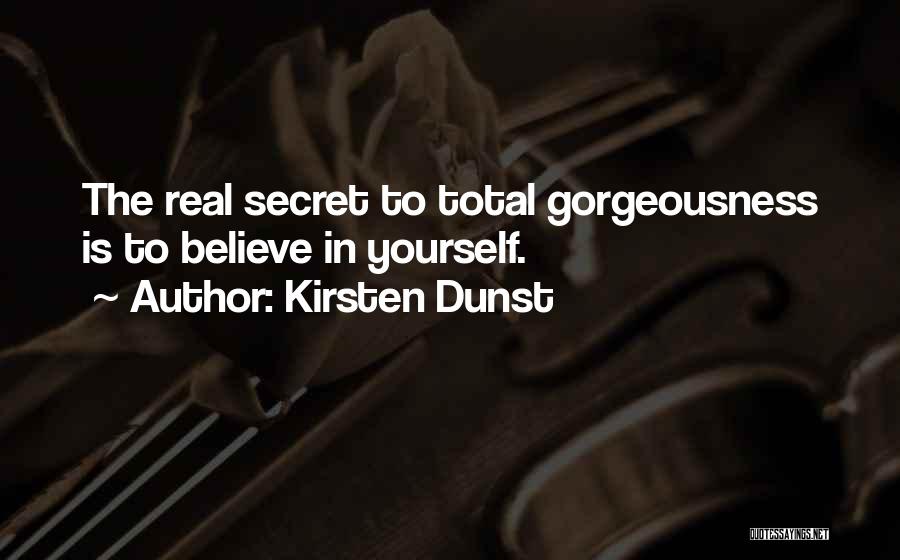 Kirsten Dunst Quotes: The Real Secret To Total Gorgeousness Is To Believe In Yourself.