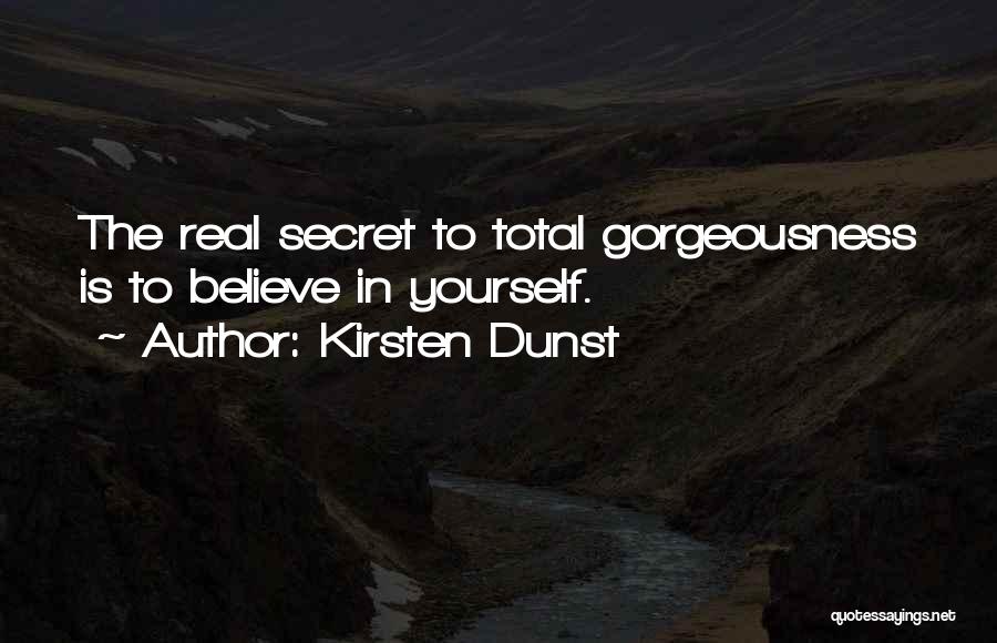 Kirsten Dunst Quotes: The Real Secret To Total Gorgeousness Is To Believe In Yourself.