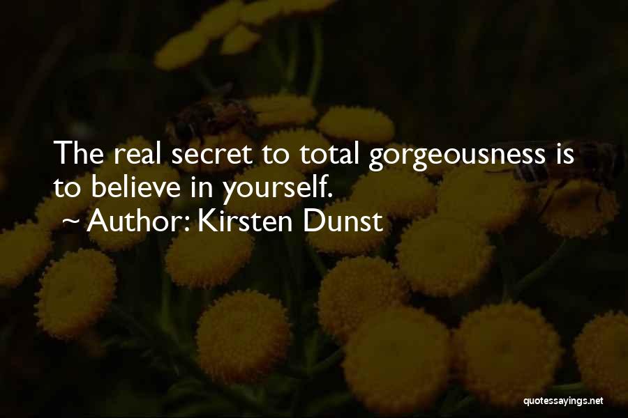 Kirsten Dunst Quotes: The Real Secret To Total Gorgeousness Is To Believe In Yourself.