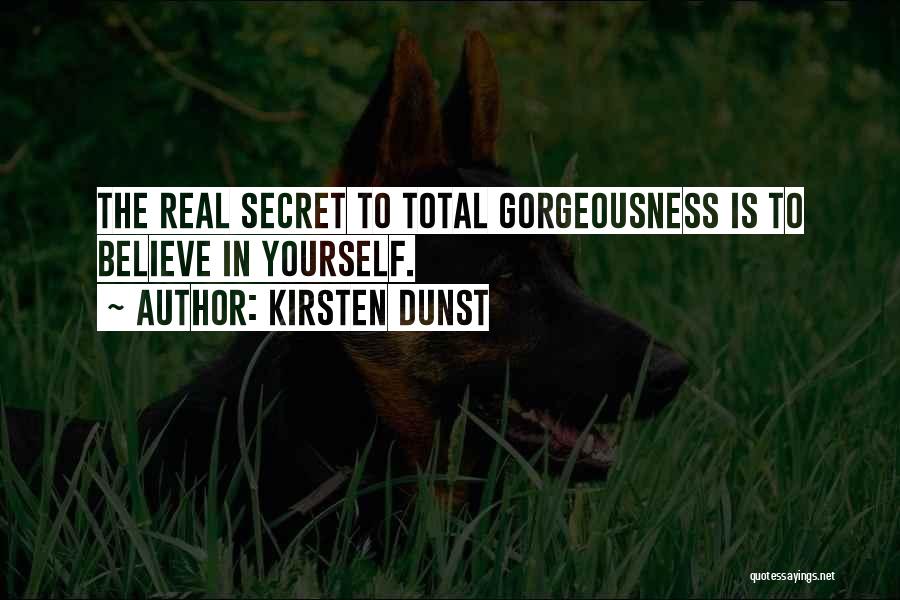 Kirsten Dunst Quotes: The Real Secret To Total Gorgeousness Is To Believe In Yourself.