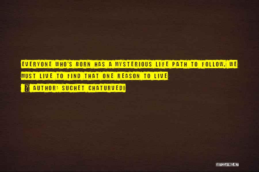 Suchet Chaturvedi Quotes: Everyone Who's Born Has A Mysterious Life Path To Follow. We Must Live To Find That One Reason To Live