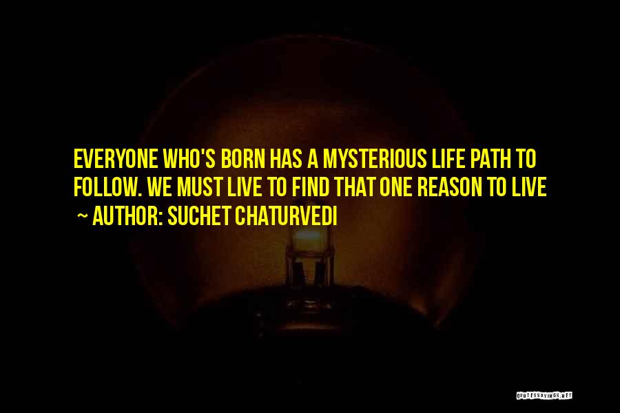 Suchet Chaturvedi Quotes: Everyone Who's Born Has A Mysterious Life Path To Follow. We Must Live To Find That One Reason To Live
