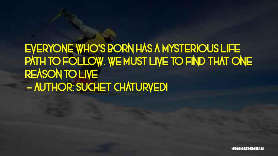 Suchet Chaturvedi Quotes: Everyone Who's Born Has A Mysterious Life Path To Follow. We Must Live To Find That One Reason To Live