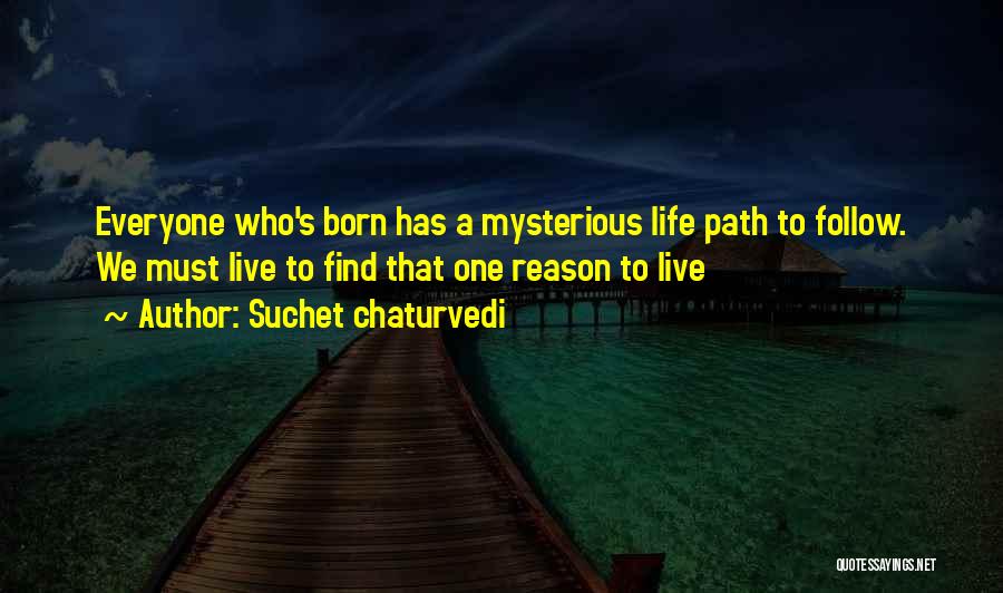 Suchet Chaturvedi Quotes: Everyone Who's Born Has A Mysterious Life Path To Follow. We Must Live To Find That One Reason To Live