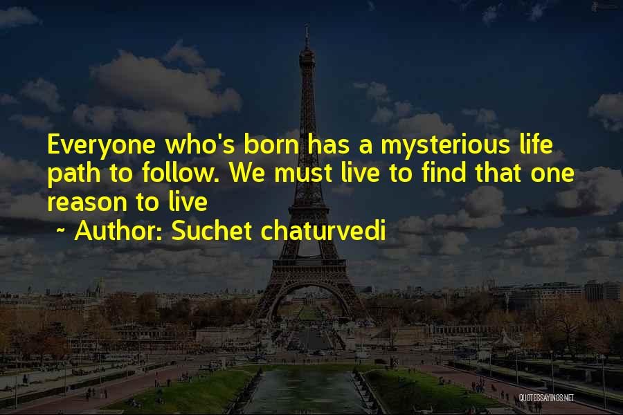 Suchet Chaturvedi Quotes: Everyone Who's Born Has A Mysterious Life Path To Follow. We Must Live To Find That One Reason To Live