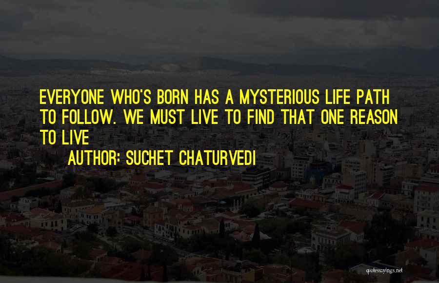 Suchet Chaturvedi Quotes: Everyone Who's Born Has A Mysterious Life Path To Follow. We Must Live To Find That One Reason To Live