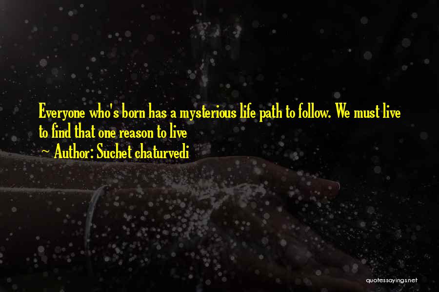 Suchet Chaturvedi Quotes: Everyone Who's Born Has A Mysterious Life Path To Follow. We Must Live To Find That One Reason To Live