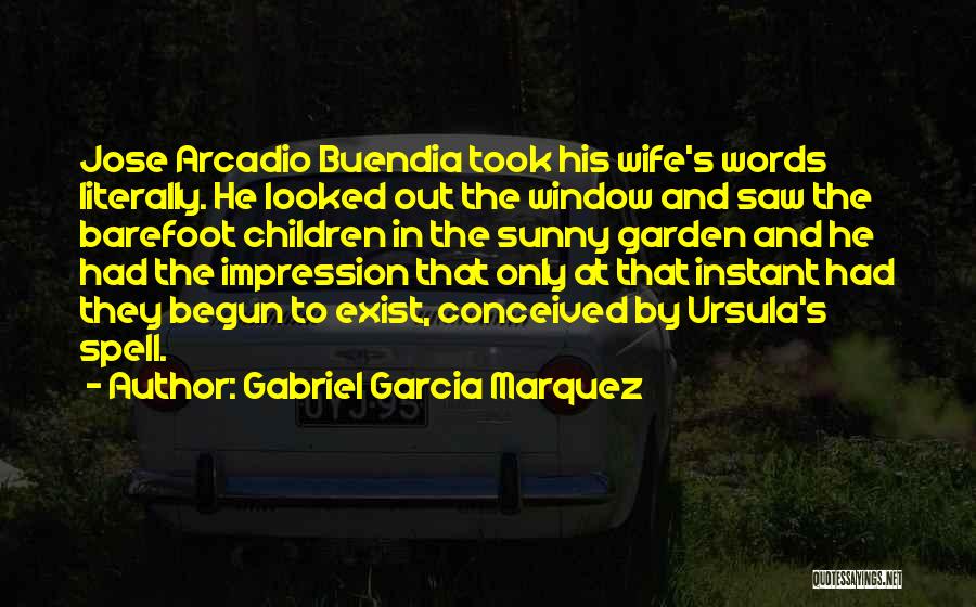 Gabriel Garcia Marquez Quotes: Jose Arcadio Buendia Took His Wife's Words Literally. He Looked Out The Window And Saw The Barefoot Children In The