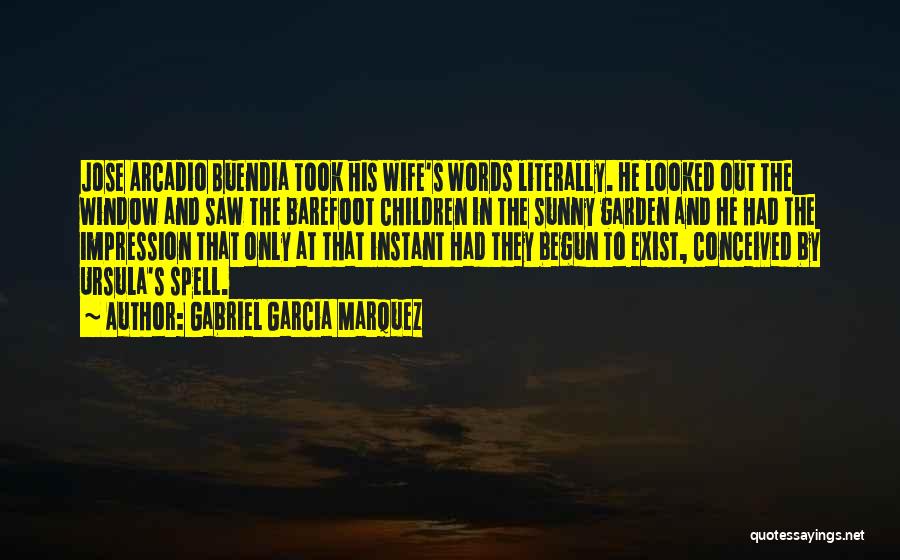 Gabriel Garcia Marquez Quotes: Jose Arcadio Buendia Took His Wife's Words Literally. He Looked Out The Window And Saw The Barefoot Children In The