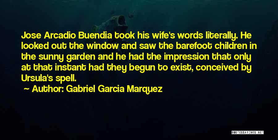 Gabriel Garcia Marquez Quotes: Jose Arcadio Buendia Took His Wife's Words Literally. He Looked Out The Window And Saw The Barefoot Children In The