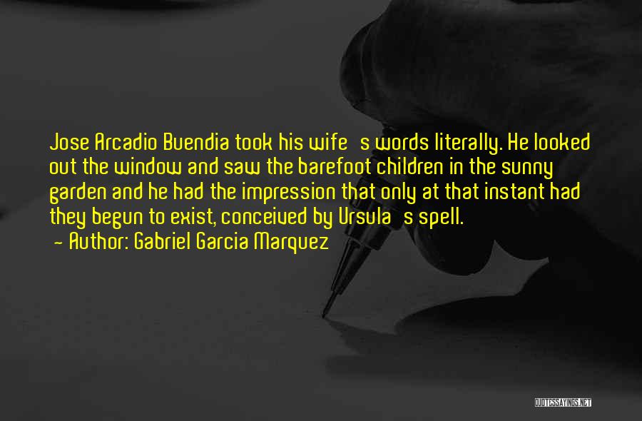 Gabriel Garcia Marquez Quotes: Jose Arcadio Buendia Took His Wife's Words Literally. He Looked Out The Window And Saw The Barefoot Children In The