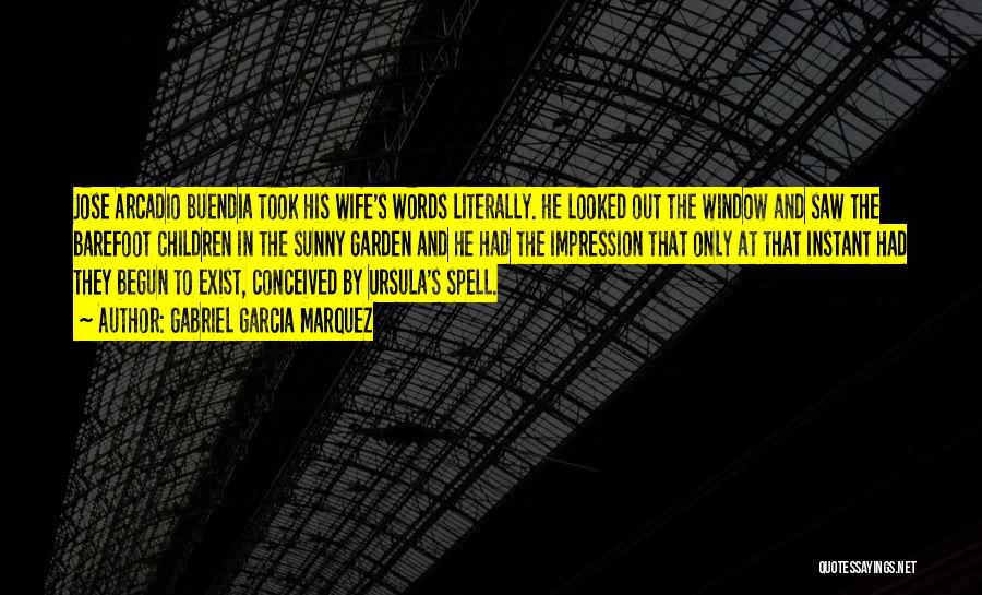 Gabriel Garcia Marquez Quotes: Jose Arcadio Buendia Took His Wife's Words Literally. He Looked Out The Window And Saw The Barefoot Children In The