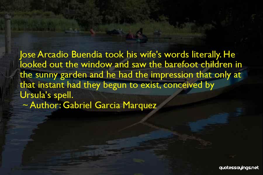 Gabriel Garcia Marquez Quotes: Jose Arcadio Buendia Took His Wife's Words Literally. He Looked Out The Window And Saw The Barefoot Children In The