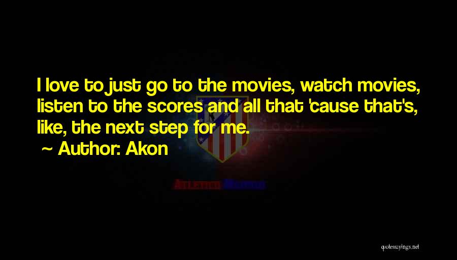 Akon Quotes: I Love To Just Go To The Movies, Watch Movies, Listen To The Scores And All That 'cause That's, Like,