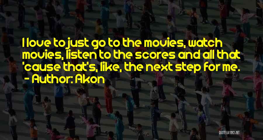 Akon Quotes: I Love To Just Go To The Movies, Watch Movies, Listen To The Scores And All That 'cause That's, Like,