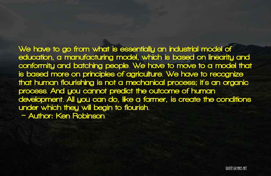 Ken Robinson Quotes: We Have To Go From What Is Essentially An Industrial Model Of Education, A Manufacturing Model, Which Is Based On