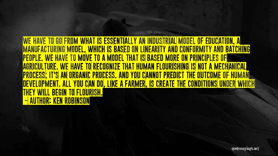 Ken Robinson Quotes: We Have To Go From What Is Essentially An Industrial Model Of Education, A Manufacturing Model, Which Is Based On