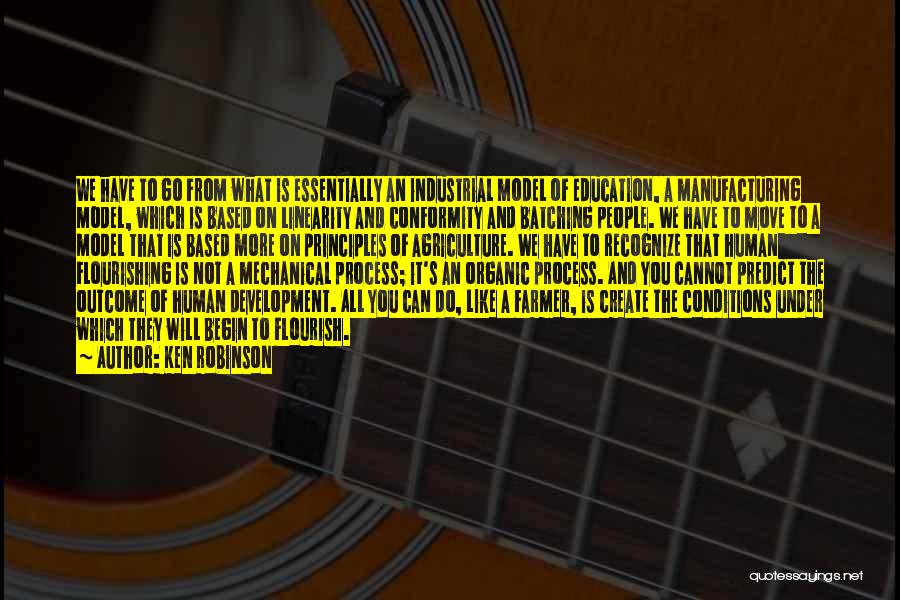 Ken Robinson Quotes: We Have To Go From What Is Essentially An Industrial Model Of Education, A Manufacturing Model, Which Is Based On