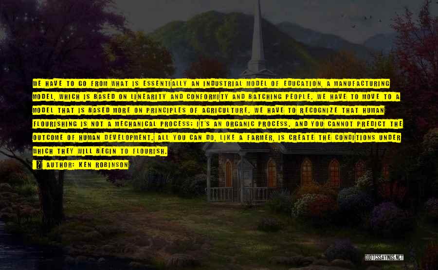 Ken Robinson Quotes: We Have To Go From What Is Essentially An Industrial Model Of Education, A Manufacturing Model, Which Is Based On