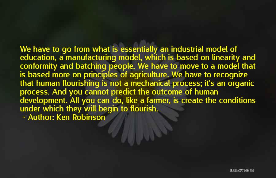 Ken Robinson Quotes: We Have To Go From What Is Essentially An Industrial Model Of Education, A Manufacturing Model, Which Is Based On