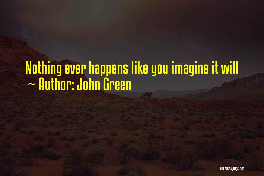 John Green Quotes: Nothing Ever Happens Like You Imagine It Will