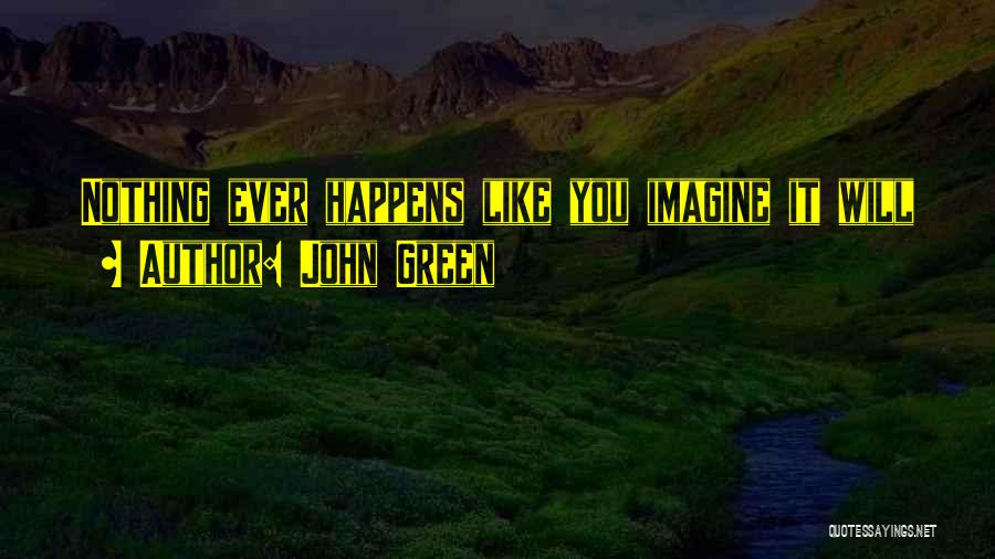 John Green Quotes: Nothing Ever Happens Like You Imagine It Will