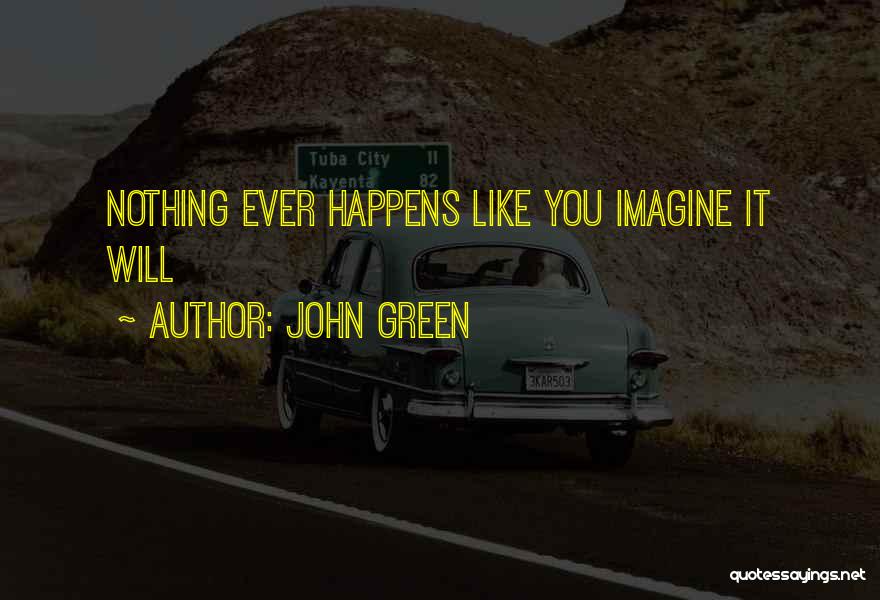 John Green Quotes: Nothing Ever Happens Like You Imagine It Will