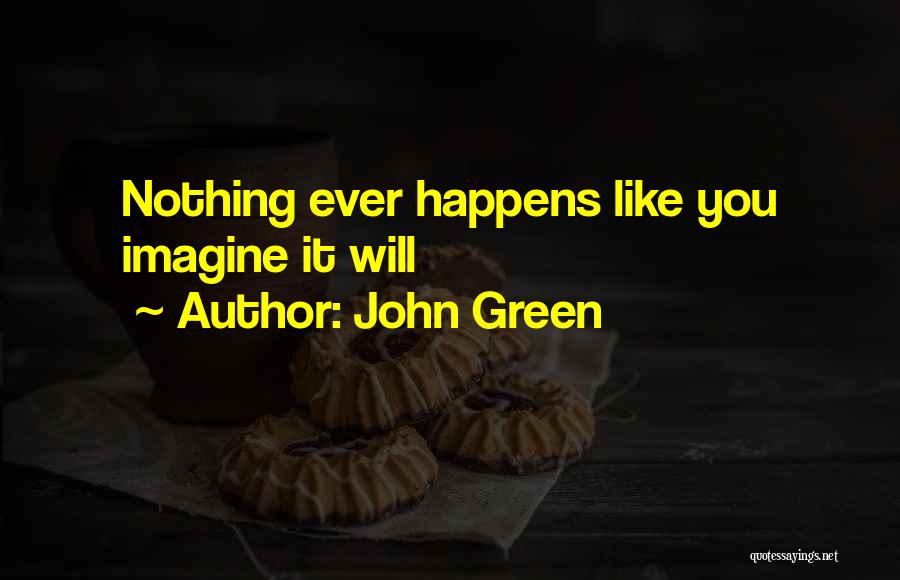 John Green Quotes: Nothing Ever Happens Like You Imagine It Will