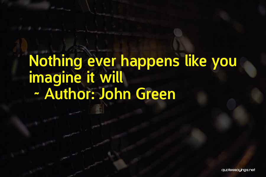 John Green Quotes: Nothing Ever Happens Like You Imagine It Will